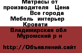 Матрасы от производителя › Цена ­ 4 250 - Все города Мебель, интерьер » Кровати   . Владимирская обл.,Муромский р-н